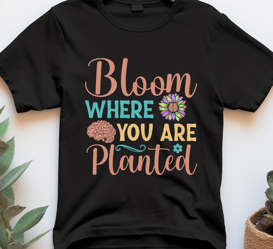 Bloom where you are planted - Mental Health - DTF Transfer